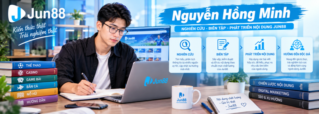 Nguyễn Hồng Minh nghiên cứu, biên tập và phát triển nội dung Jun88
